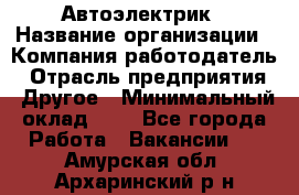 Автоэлектрик › Название организации ­ Компания-работодатель › Отрасль предприятия ­ Другое › Минимальный оклад ­ 1 - Все города Работа » Вакансии   . Амурская обл.,Архаринский р-н